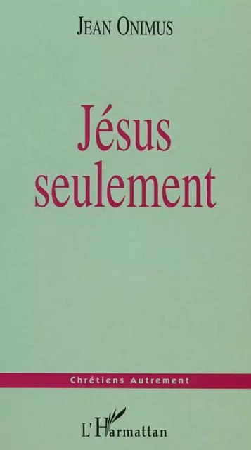 Jésus seulement - Jean Onimus - Editions L'Harmattan