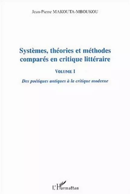 Systèmes, théories et méthodes comparés en critique littéraire vol I - Jean-Pierre Makouta-Mboukou - Editions L'Harmattan