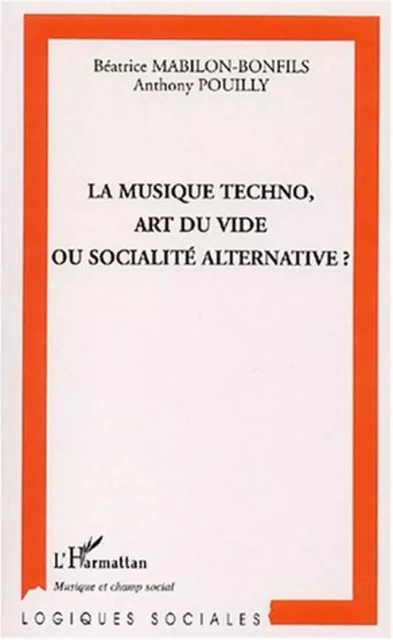 LA MUSIQUE TECHNO, ART DU VIDE OU SOCIALITÉ ALTERNATIVE - Béatrice Mabilon-Bonfils, Anthony Pouilly - Editions L'Harmattan