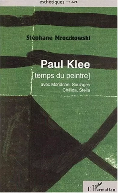 PAUL KLEE [temps du peintre] avec Mondrian, Soulages, Chillida, Stella - Stéphane Mroczkowski - Editions L'Harmattan