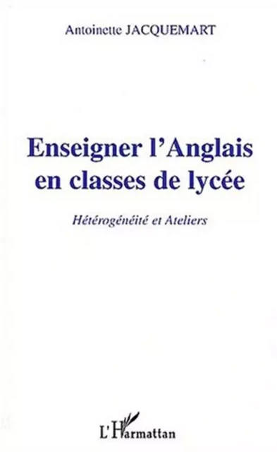 ENSEIGNER L'ANGLAIS EN CLASSE DE LYCÉE - Antoinette Jacquemart - Editions L'Harmattan