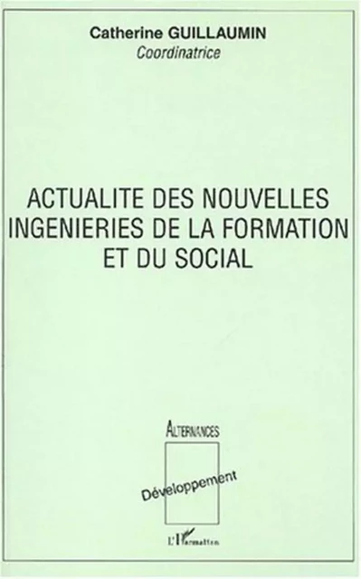 ACTUALITÉ DES NOUVELLES INGENIERIES DE LA FORMATION ET DU SOCIAL - Catherine Guillaumin - Editions L'Harmattan