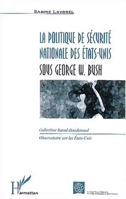 La politique de sécurité nationale des Etats-Unis sous Georges W. Bush - Sabine Lavorel - Editions L'Harmattan