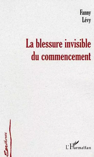 La blessure invisible du commencement - Fanny Levy - Editions L'Harmattan