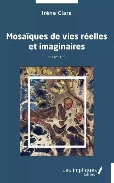 Mosaïques de vies réelles et imaginaires - Irène Clara - Les Impliqués