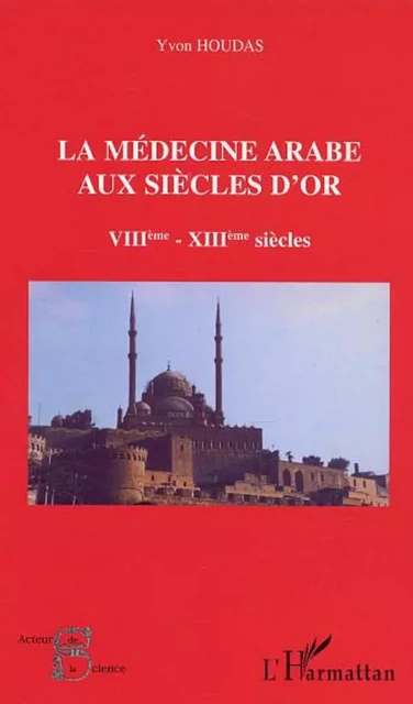 La médecine arabe aux siècles d'or VIIè-XIIIè siècle - Yvon Houdas - Editions L'Harmattan