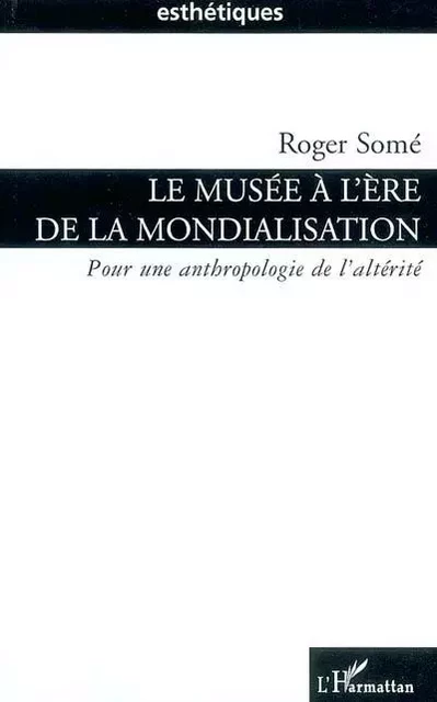 Le musée à l'ère de la mondialisation - Roger Somé - Editions L'Harmattan