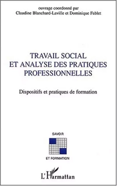 Travail social et analyse des pratiques professionnelles - Dominique Fablet (1953- 2013), Claudine Blanchard-Laville, Jean-Luc De Saint-Just - Editions L'Harmattan