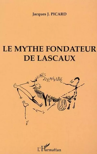 Le Mythe fondateur de Lascaux - Jacques Picard - Editions L'Harmattan