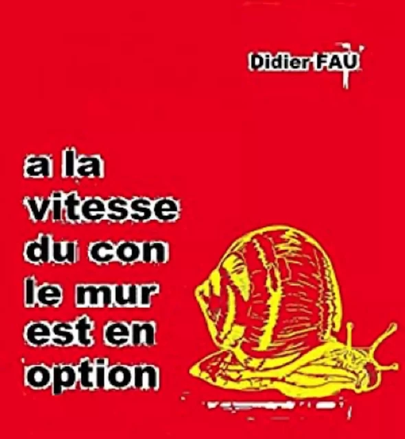 à la vitesse du con, le mur est en option - Didier FAU - Bookelis