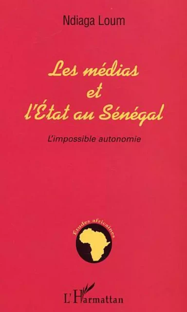 MEDIAS ET L'ETAT AU SENEGAL - Ndiaga Loum - Editions L'Harmattan