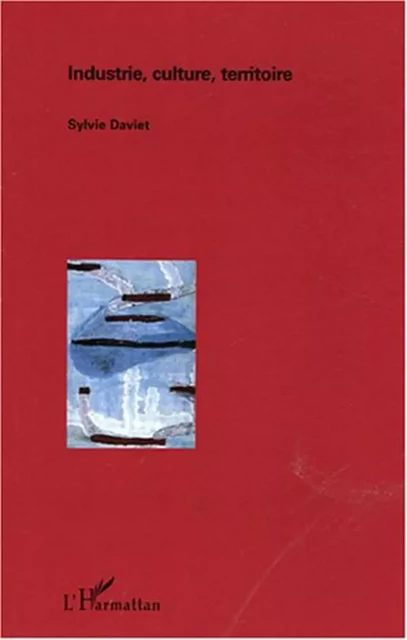 Industrie, culture, territoire - Sylvie Daviet - Editions L'Harmattan