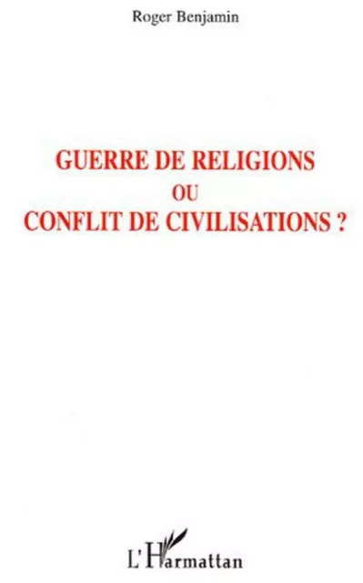 Guerre de religions ou conflit de civilisations ? - Roger Benjamin - Editions L'Harmattan