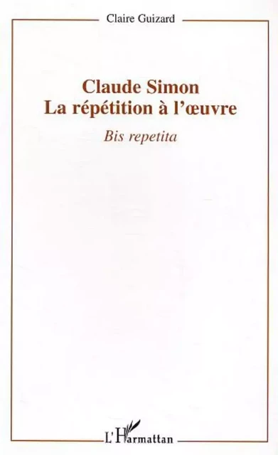 Claude Simon : la répétition à l'oeuvre -  Guizard claire - Editions L'Harmattan