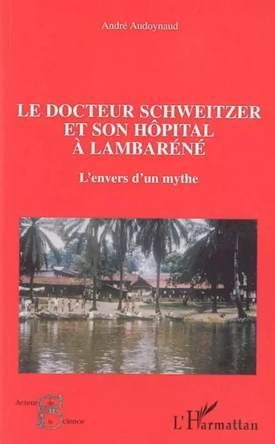 Le docteur Schweitzer et son hôpital à Lambaréné - André Audoynaud - Editions L'Harmattan