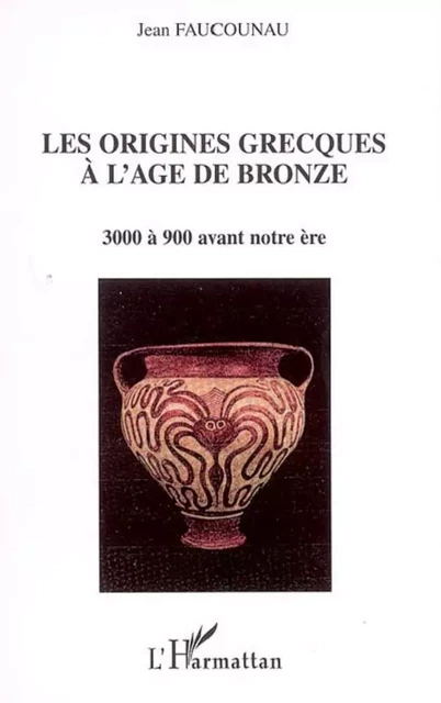 Les origines grecques à l'âge de bronze - Jean Faucounau - Editions L'Harmattan