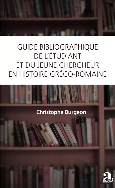 Guide bibliographique de l'étudiant et du jeune chercheur en histoire gréco-romaine - Christophe BURGEON - Academia