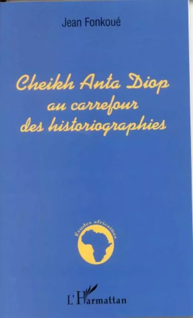 Cheikh Anta Diop au carrefour des historiographies - Jean Fonkoué - Editions L'Harmattan