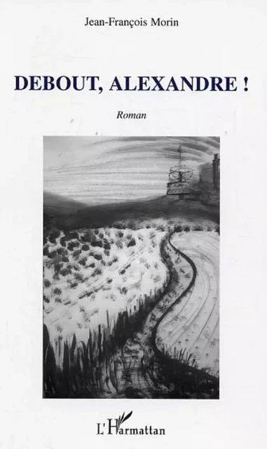 Debout, Alexandre ! - Jean-François Morin - Editions L'Harmattan