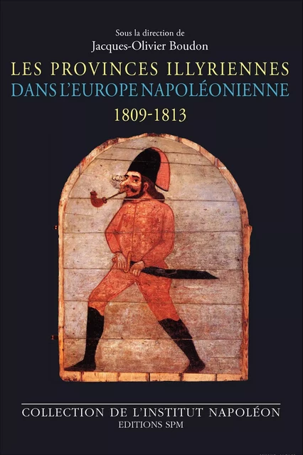 Les Provinces illyriennes dans l'Europe napoléonienne (1809-1813) - Jacques-Olivier Boudon - SPM