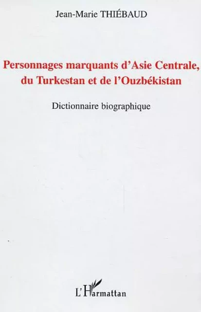 Personnages marquants d'Asie centrale, du Turkestan et de l'Ouzbékistan - Jean-Marie Thiebaud - Editions L'Harmattan