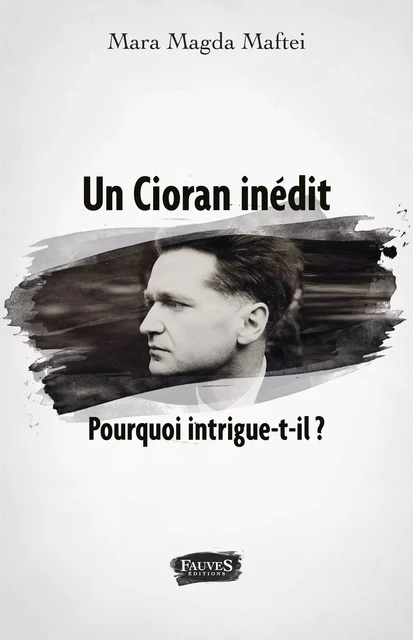 Un Cioran inédit. Pourquoi intrigue-t-il ? - Mara Magda Maftei - Fauves editions