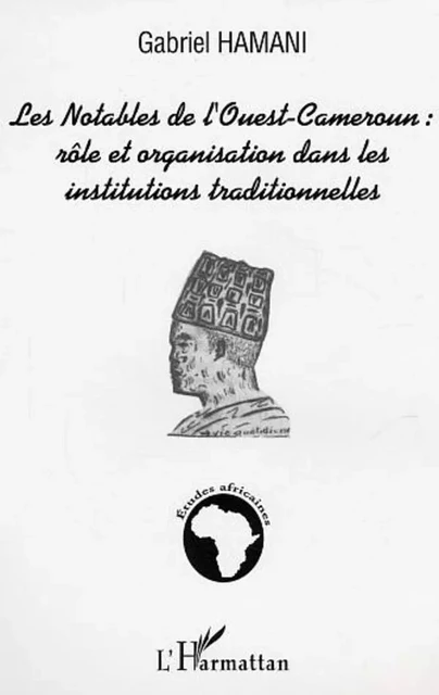 Les notables de l'Ouest-Cameroun : rôle et organisation dans les institutions traditionnelles - Gabriel Hamani - Editions L'Harmattan