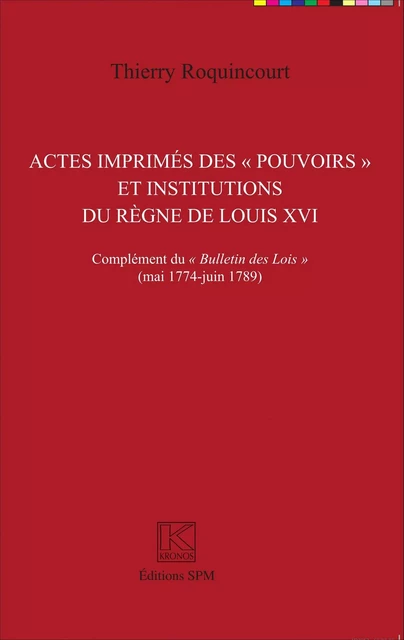 Actes imprimés des "pouvoirs" et institutions du règne de Louis XVI - Thierry Roquincourt - SPM