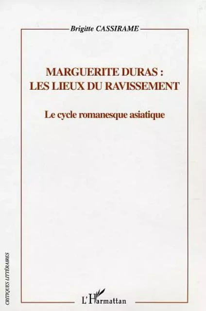 Marguerite Duras : les lieux du ravissement - Brigitte Cassirame - Editions L'Harmattan