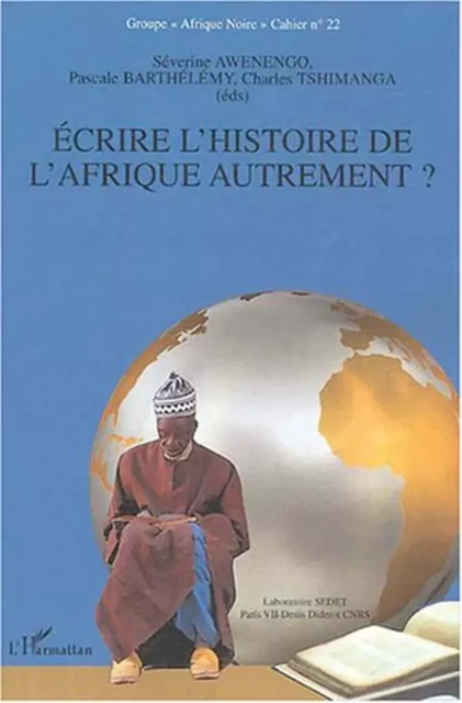 Ecrire l'histoire de l'Afrique autrement ? - Pascale Barthélémy, Séverine Awenengo, Charles Tshimanga - Editions L'Harmattan