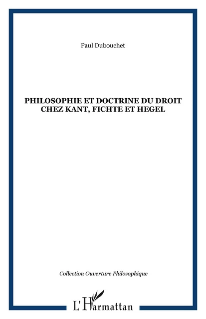 Philosophie et doctrine du droit chez Kant, Fichte et Hegel - Paul Dubouchet - Editions L'Harmattan