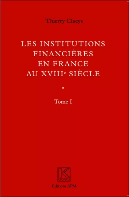 Institutions financières en France au XVIIIe siècle (Ouvrage en deux volumes) - Thierry Claeys - SPM