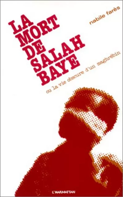 La mort de Salah Baye ou La vie obscure d'un Maghrébin - Nabile Farès - Editions L'Harmattan