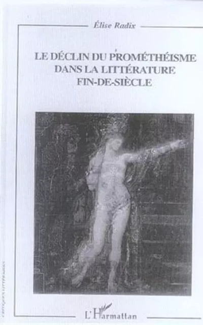 Le déclin du prométhéisme dans la littérature fin-de-siècle - Elise Radix - Editions L'Harmattan