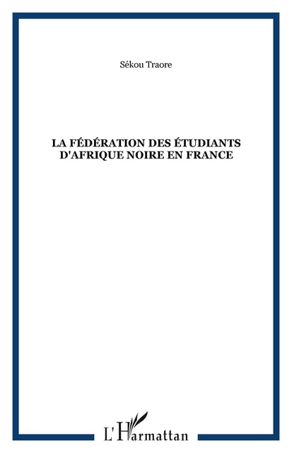 La fédération des étudiants d'Afrique Noire en France - Sékou Traore - Editions L'Harmattan