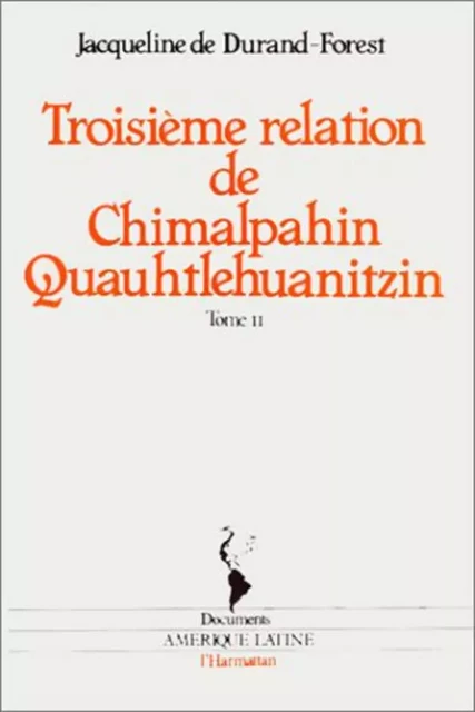 Troisième relation de Chimalpahin Quauhtlehuanitzin - Jacqueline Durand-Forest - Editions L'Harmattan