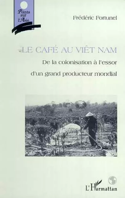 LE CAFE AU VIETNAM - Frédéric Fortunel - Editions L'Harmattan