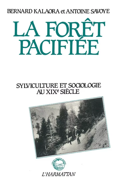 La forêt pacifiée - Sylviculture et sociologie au XIXe siècle - Bernard Kalaora - Editions L'Harmattan