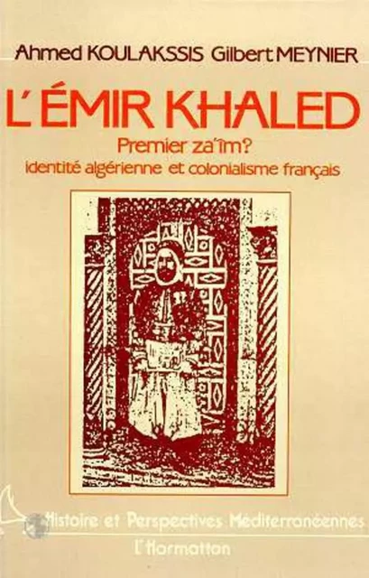 L'Emir Khaled, premier za'iM ? Identité algérienne et colonialisme français - Gilbert Meynier - Editions L'Harmattan