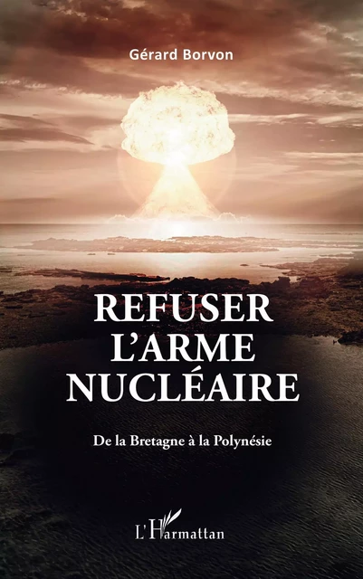 Refuser l'arme nucléaire - Gérard Borvon - Editions L'Harmattan