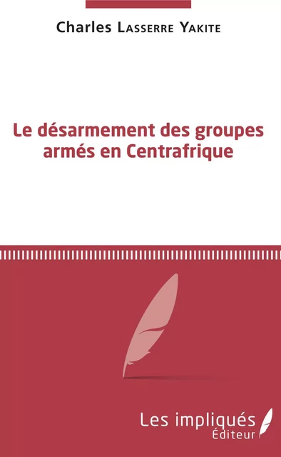 Le désarmement des groupes armés en Centrafrique - Charles Lasserre Yakite - Les Impliqués