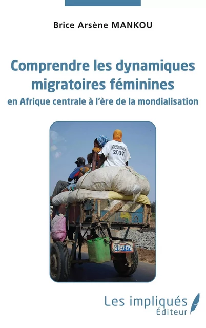 Comprendre les dynamiques migratoires féminines en Afrique centrale à l'ère de la mondialisation -  Mankou brice arsene - Les Impliqués