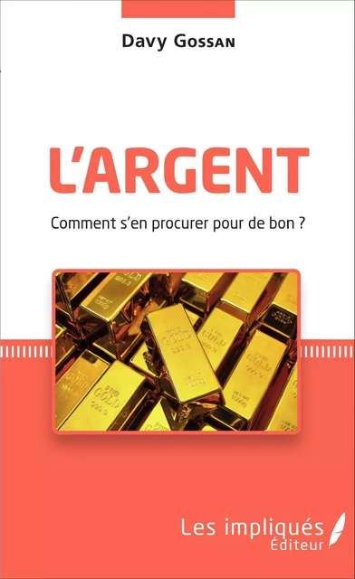 L'argent comment s'en procurer pour de bon ? - Davy Gossan - Les Impliqués