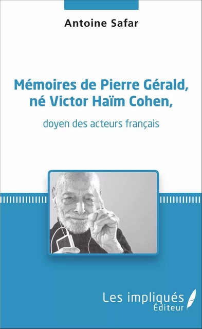 Mémoires de Pierre Gérald, né Victor Haïm Cohen, doyen des acteurs français - Antoine SAFAR - Les Impliqués