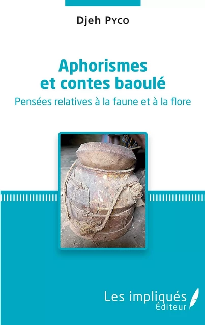 Aphorismes et contes baoulé. Pensées relatives à la faune et à la flore. - Djeh Pyco - Les Impliqués