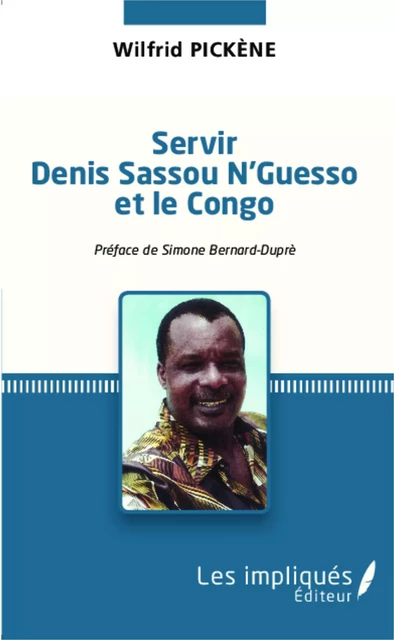 Servir Denis Sassou N'Guesso et le Congo - Wilfrid Pickène - Les Impliqués