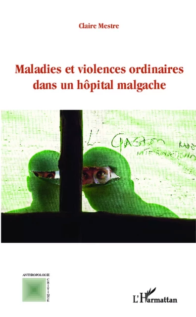 Maladies et violences ordinaires dans un hôpital malgache - Claire Mestre - Editions L'Harmattan