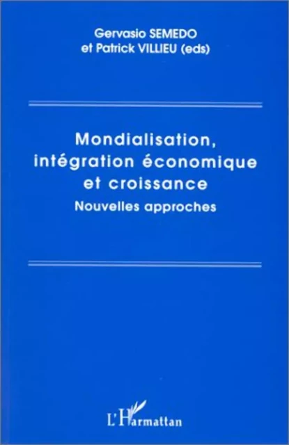 MONDIALISATION, INTÉGRATION ÉCONOMIQUE ET CROISSANCE - Patrick VILLIEU, Gervasio Semedo - Editions L'Harmattan