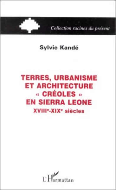 TERRES, URBANISME ET ARCHITECTURE "CRÉOLES" EN SIERRA LEONE XVIIIe-XIXe SIÈCLES - Sylvie Kandé - Editions L'Harmattan