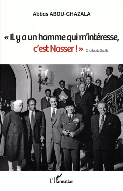 "Il y a un homme qui m'intéresse, c'est Nasser !" Charles de Gaulle - Abbas Abou-Ghazala - Editions L'Harmattan